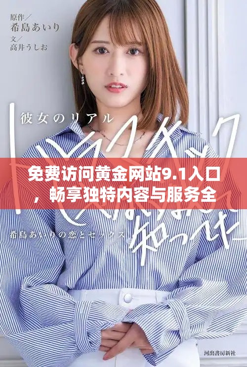 免費(fèi)訪問黃金網(wǎng)站9.1入口，暢享獨(dú)特內(nèi)容與服務(wù)全新體驗(yàn)