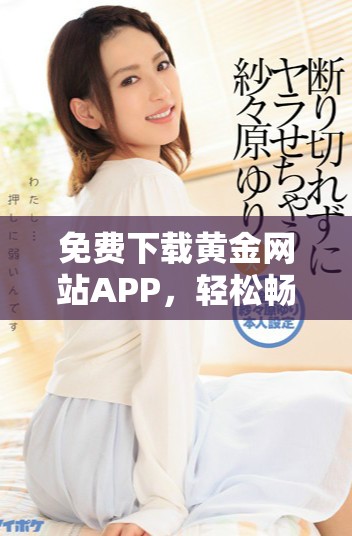免費下載黃金網(wǎng)站APP，輕松暢享投資黃金的便捷體驗