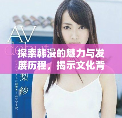 探索韓漫的魅力與發(fā)展歷程，揭示文化背后的故事與創(chuàng)作靈感