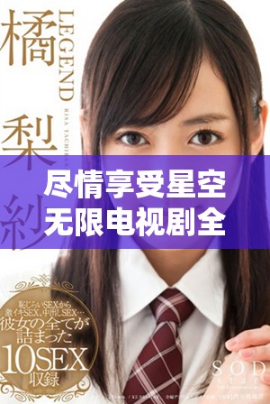 盡情享受星空無(wú)限電視劇全集在線免費(fèi)觀看的最佳選擇