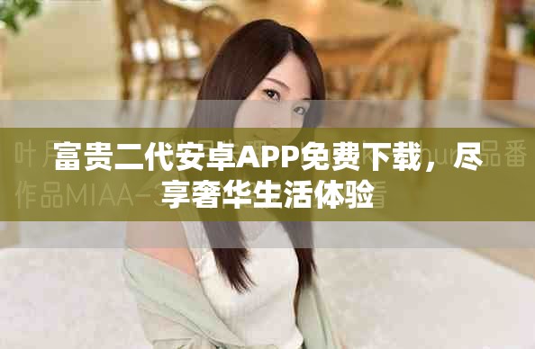 富貴二代安卓APP免費下載，盡享奢華生活體驗
