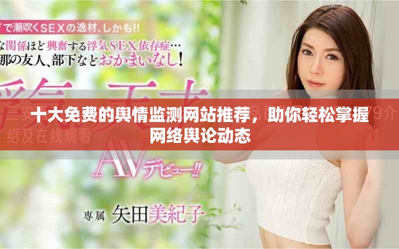 十大免費的輿情監(jiān)測網(wǎng)站推薦，助你輕松掌握網(wǎng)絡(luò)輿論動態(tài)