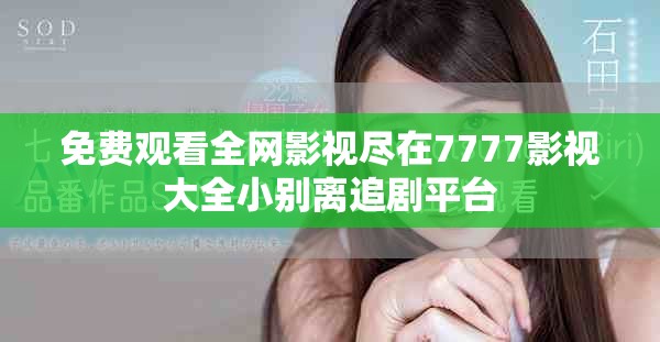 免費(fèi)觀看全網(wǎng)影視盡在7777影視大全小別離追劇平臺(tái)