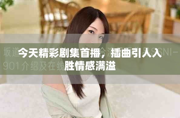 今天精彩劇集首播，插曲引人入勝情感滿(mǎn)溢