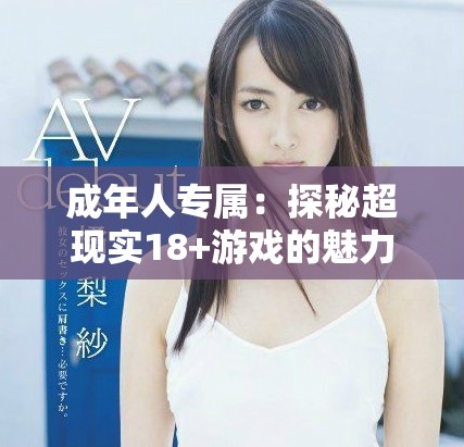 成年人專屬：探秘超現(xiàn)實(shí)18+游戲的魅力與風(fēng)格