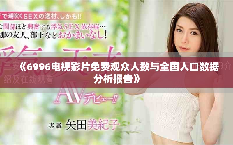 《6996電視影片免費觀眾人數(shù)與全國人口數(shù)據(jù)分析報告》