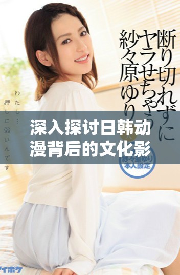 深入探討日韓動漫背后的文化影響與發(fā)展歷程