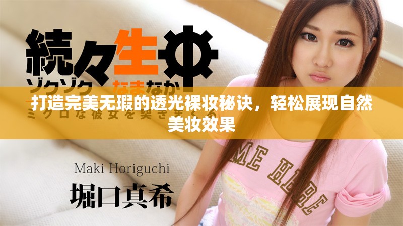 打造完美無瑕的透光裸妝秘訣，輕松展現(xiàn)自然美妝效果