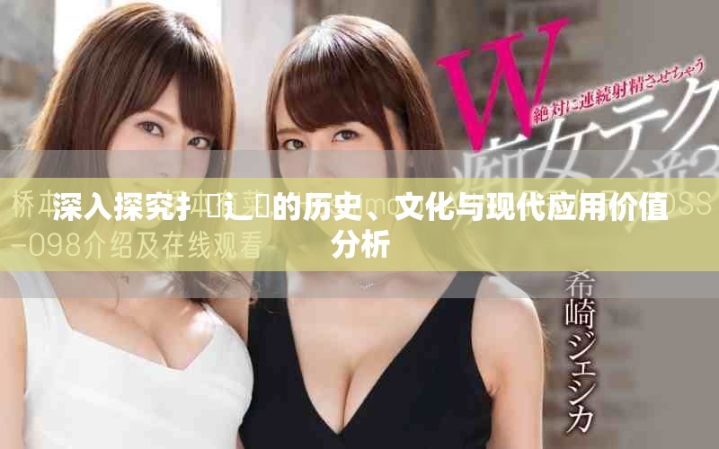 深入探究扌喿辶畐的歷史、文化與現(xiàn)代應(yīng)用價(jià)值分析
