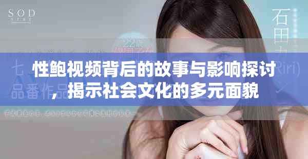 性鮑視頻背后的故事與影響探討，揭示社會(huì)文化的多元面貌