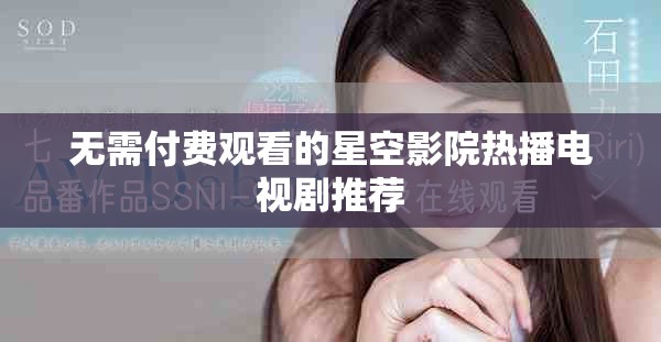 無需付費(fèi)觀看的星空影院熱播電視劇推薦