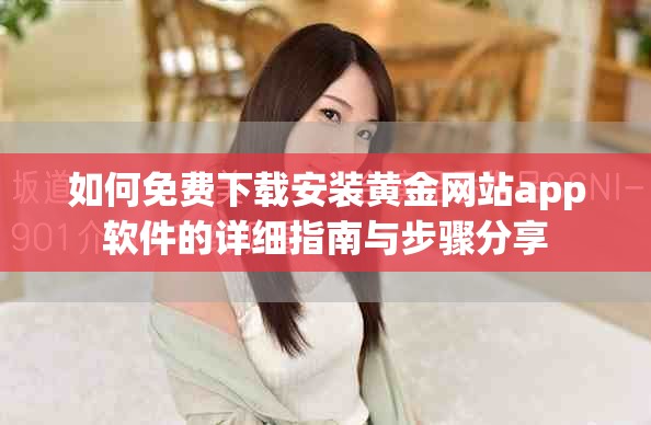 如何免費(fèi)下載安裝黃金網(wǎng)站app軟件的詳細(xì)指南與步驟分享
