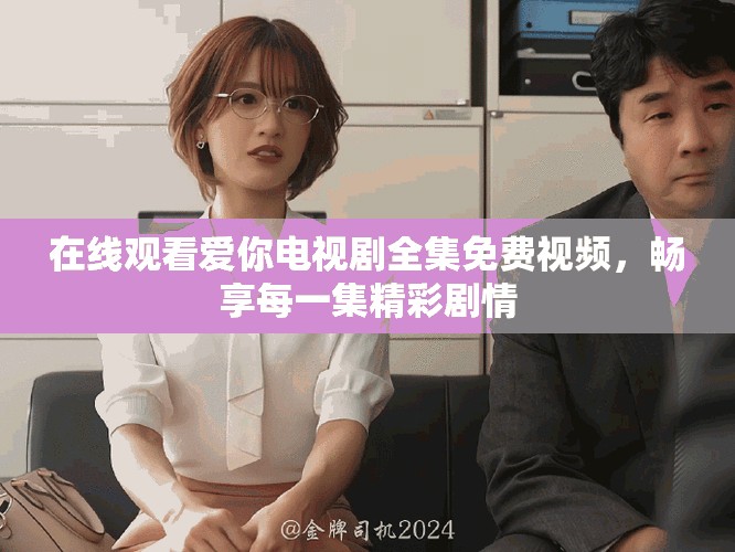在線觀看愛(ài)你電視劇全集免費(fèi)視頻，暢享每一集精彩劇情