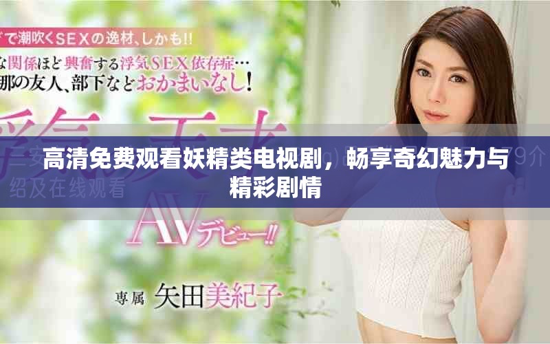 高清免費觀看妖精類電視劇，暢享奇幻魅力與精彩劇情