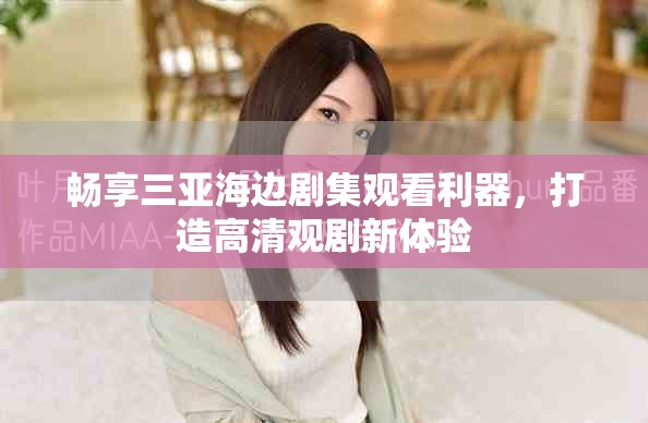 暢享三亞海邊劇集觀看利器，打造高清觀劇新體驗(yàn)