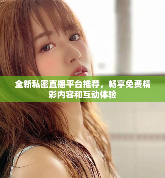 全新私密直播平臺推薦，暢享免費精彩內(nèi)容和互動體驗
