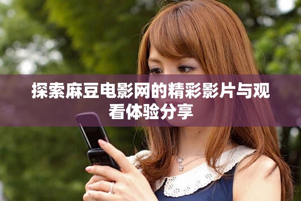 探索麻豆電影網(wǎng)的精彩影片與觀看體驗(yàn)分享