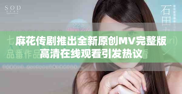 麻花傳劇推出全新原創(chuàng)MV完整版高清在線(xiàn)觀看引發(fā)熱議