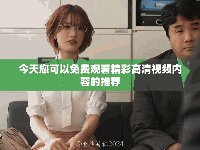今天您可以免費觀看精彩高清視頻內(nèi)容的推薦