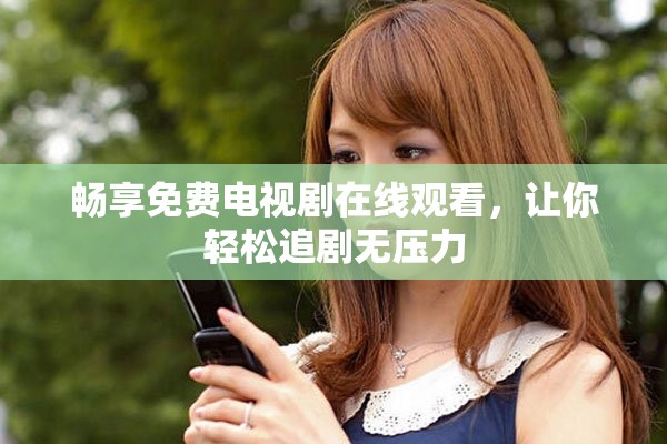 暢享免費(fèi)電視劇在線觀看，讓你輕松追劇無壓力