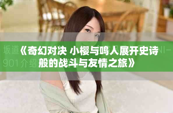 《奇幻對決 小櫻與鳴人展開史詩般的戰(zhàn)斗與友情之旅》