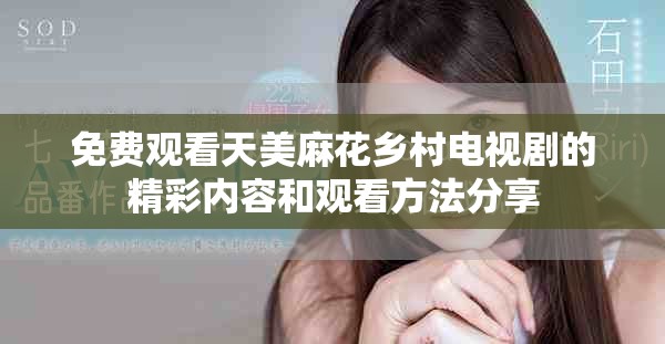 免費觀看天美麻花鄉(xiāng)村電視劇的精彩內(nèi)容和觀看方法分享