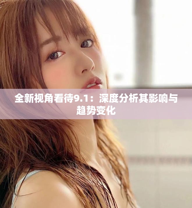 全新視角看待9.1：深度分析其影響與趨勢(shì)變化