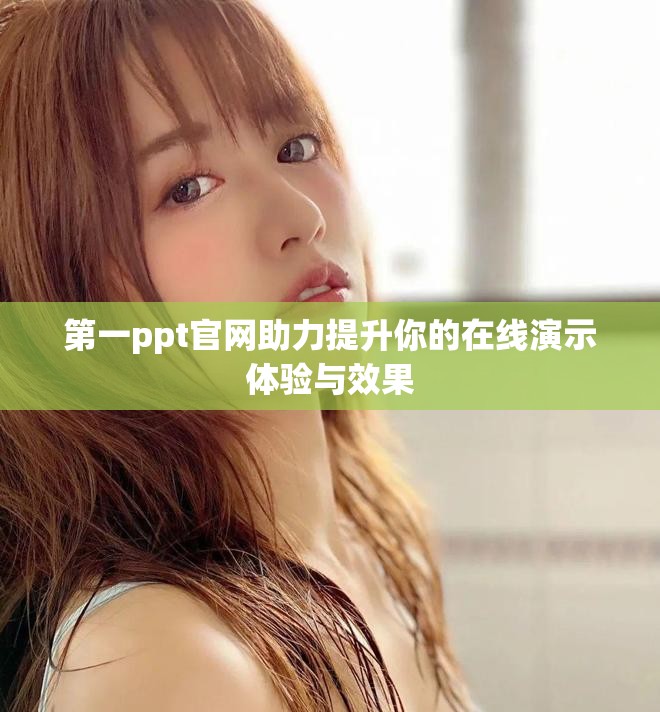 第一ppt官網(wǎng)助力提升你的在線演示體驗與效果