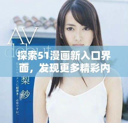 探索51漫畫新入口界面，發(fā)現(xiàn)更多精彩內(nèi)容與功能