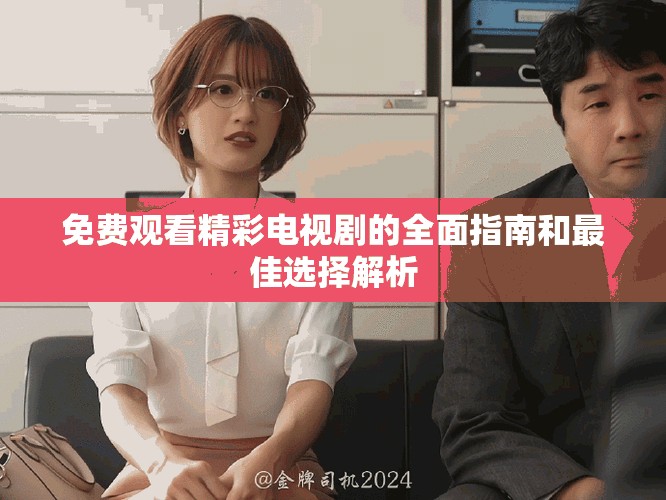 免費(fèi)觀看精彩電視劇的全面指南和最佳選擇解析