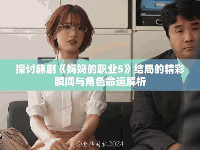 探討韓劇《媽媽的職業(yè)5》結(jié)局的精彩瞬間與角色命運(yùn)解析