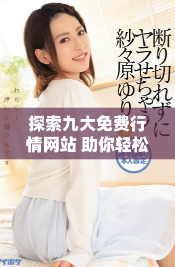 探索九大免費(fèi)行情網(wǎng)站 助你輕松獲取實(shí)時市場動態(tài)