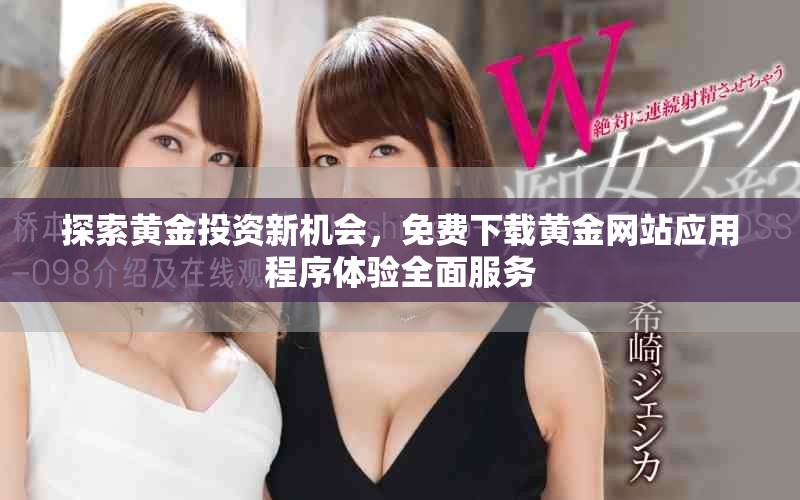 探索黃金投資新機(jī)會(huì)，免費(fèi)下載黃金網(wǎng)站應(yīng)用程序體驗(yàn)全面服務(wù)