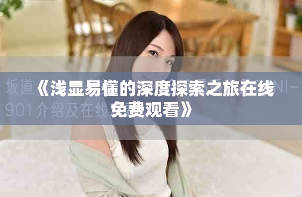 《淺顯易懂的深度探索之旅在線免費(fèi)觀看》