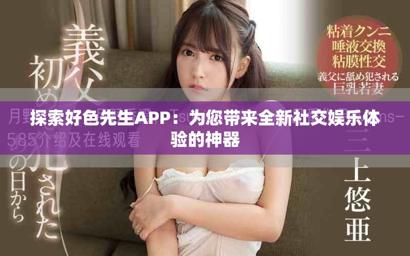 探索好色先生APP：為您帶來全新社交娛樂體驗的神器