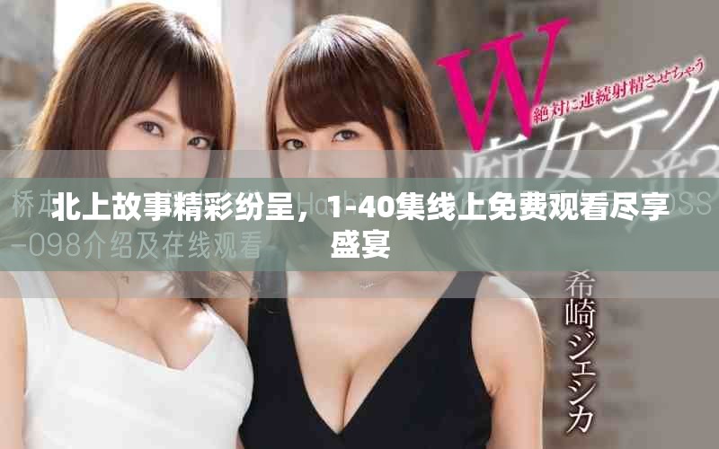 北上故事精彩紛呈，1-40集線上免費(fèi)觀看盡享盛宴
