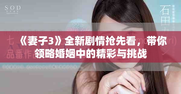 《妻子3》全新劇情搶先看，帶你領(lǐng)略婚姻中的精彩與挑戰(zhàn)
