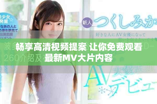 暢享高清視頻提案 讓你免費觀看最新MV大片內容