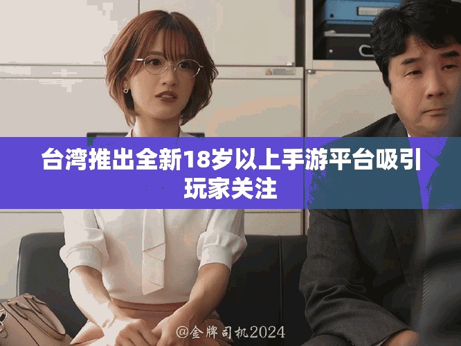 臺(tái)灣推出全新18歲以上手游平臺(tái)吸引玩家關(guān)注