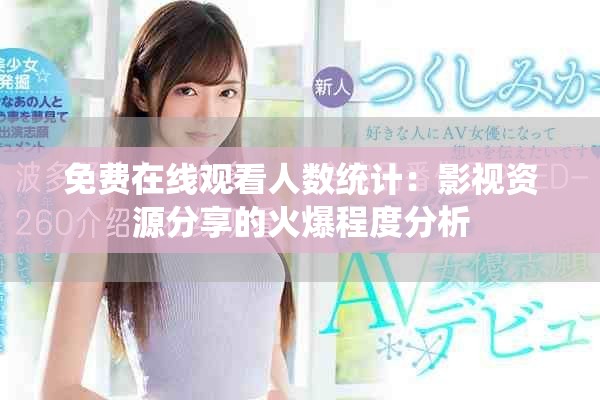 免費(fèi)在線觀看人數(shù)統(tǒng)計(jì)：影視資源分享的火爆程度分析