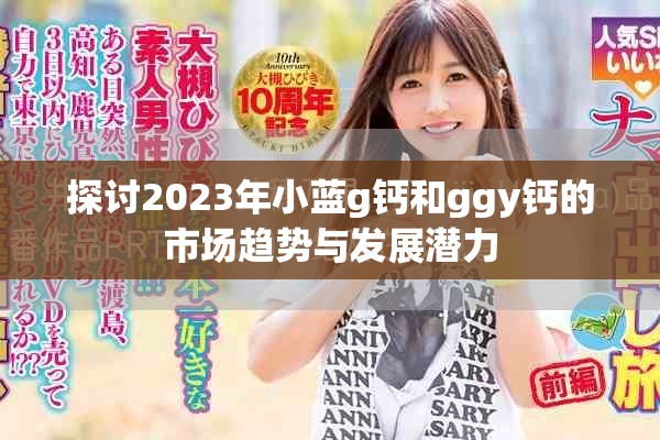 探討2023年小藍g鈣和ggy鈣的市場趨勢與發(fā)展?jié)摿? title=