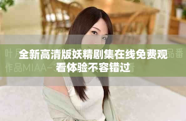 全新高清版妖精劇集在線免費(fèi)觀看體驗(yàn)不容錯(cuò)過