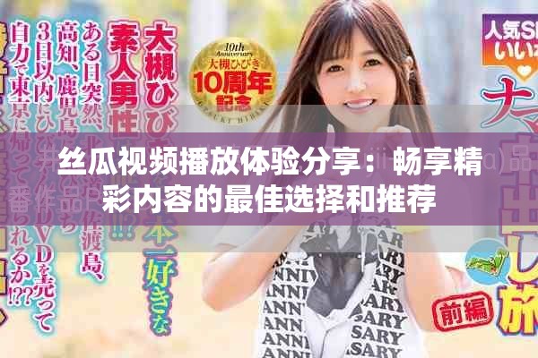 絲瓜視頻播放體驗(yàn)分享：暢享精彩內(nèi)容的最佳選擇和推薦