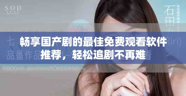 暢享國(guó)產(chǎn)劇的最佳免費(fèi)觀看軟件推薦，輕松追劇不再難