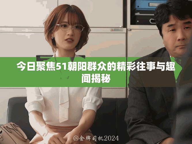 今日聚焦51朝陽(yáng)群眾的精彩往事與趣聞揭秘