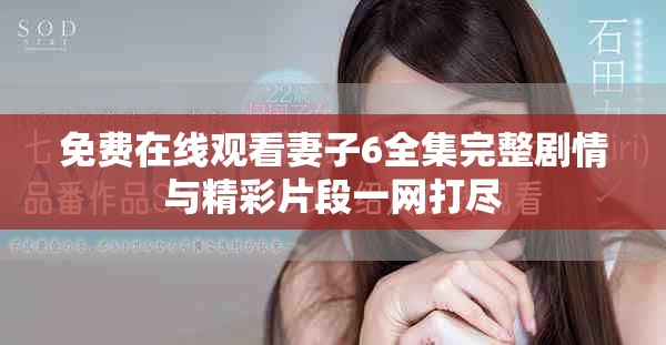 免費在線觀看妻子6全集完整劇情與精彩片段一網打盡