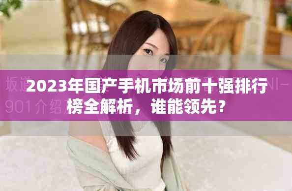 2023年國(guó)產(chǎn)手機(jī)市場(chǎng)前十強(qiáng)排行榜全解析，誰(shuí)能領(lǐng)先？