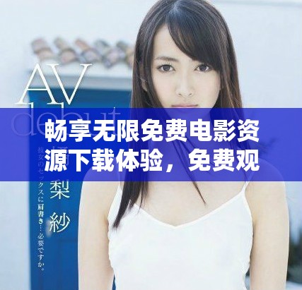 暢享無限免費(fèi)電影資源下載體驗(yàn)，免費(fèi)觀看無障礙