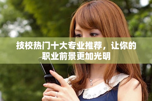 技校熱門十大專業(yè)推薦，讓你的職業(yè)前景更加光明