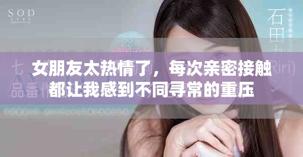 女朋友太熱情了，每次親密接觸都讓我感到不同尋常的重壓